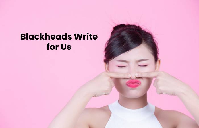 Blackheads Write for Us