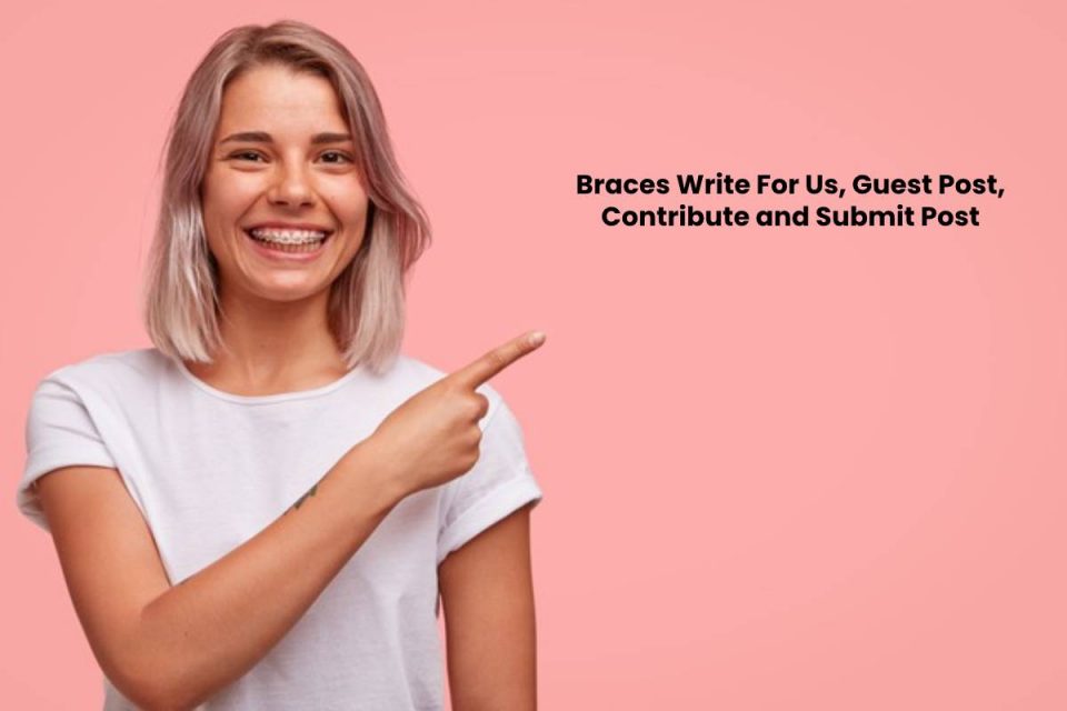 Braces Write For Us, Guest Post, Contribute and Submit Post