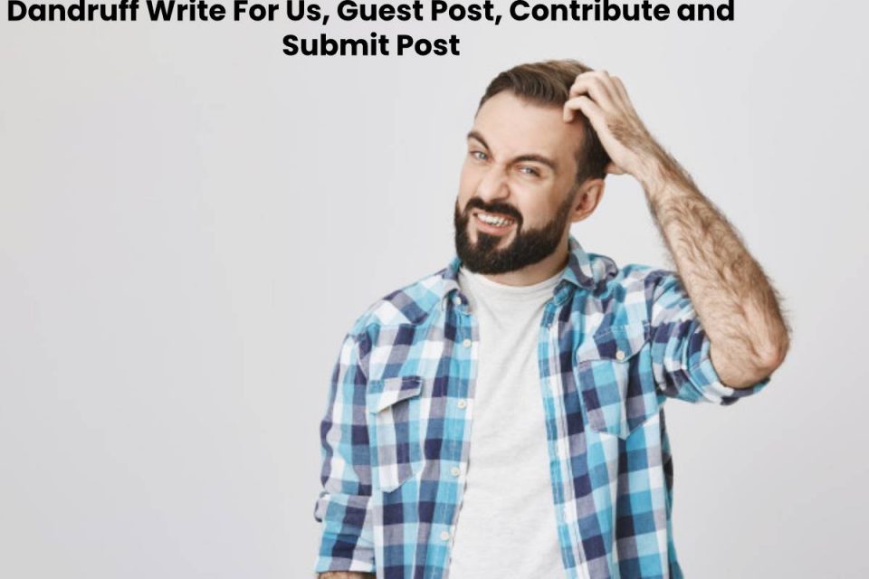 Dandruff Write For Us, Guest Post, Contribute and Submit Post