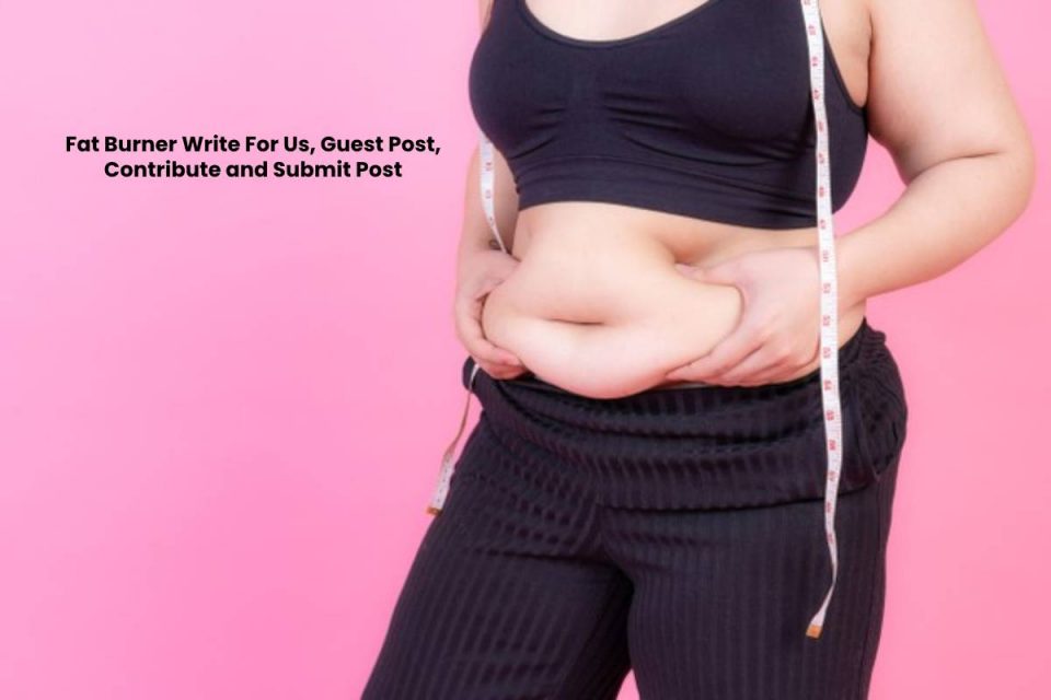 Fat Burner Write For Us, Guest Post, Contribute and Submit Post