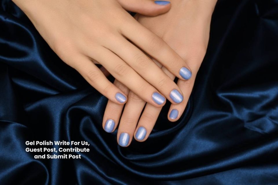 Gel Polish Write For Us, Guest Post, Contribute and Submit Post - DBT