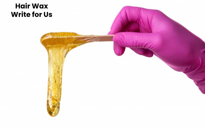 Hair wax Write for us