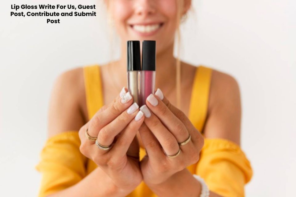 Lip Gloss Write For Us, Guest Post, Contribute and Submit Post