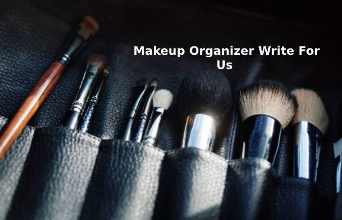 Makeup Organizer Write for Us