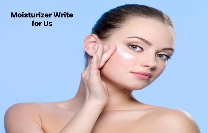 Moisturizer Write for Us