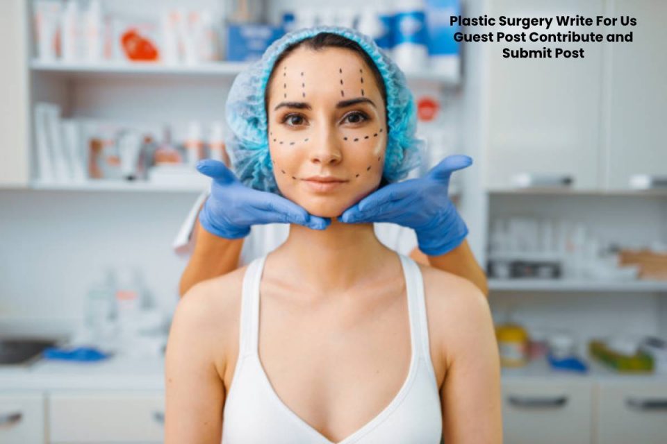 Plastic Surgery Write For Us Guest Post Contribute and Submit Post