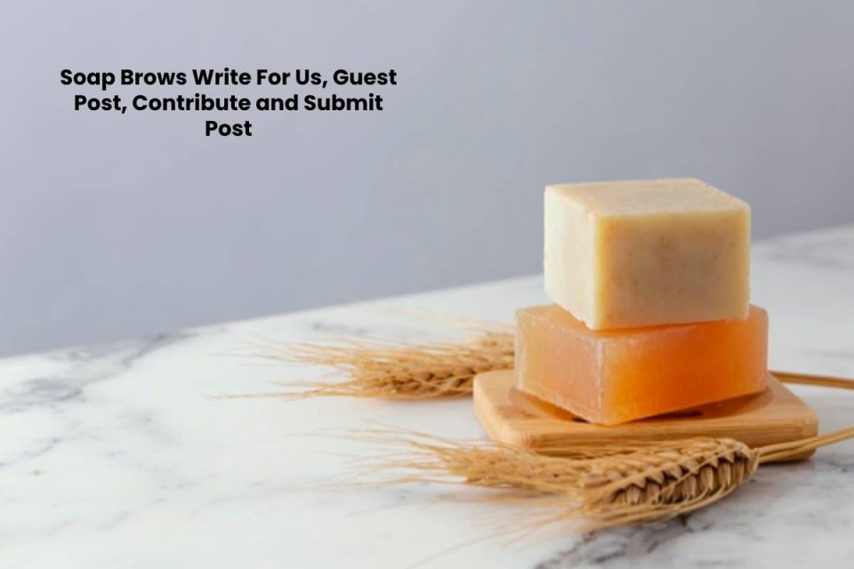 Soap Brows Write For Us, Guest Post, Contribute and Submit Post - DBT
