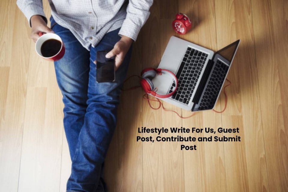 Lifestyle Write For Us, Guest Post, Contribute and Submit Post