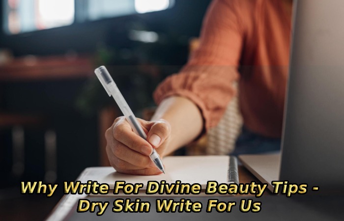 Why Write For Divine Beauty Tips - Dry Skin Write For Us