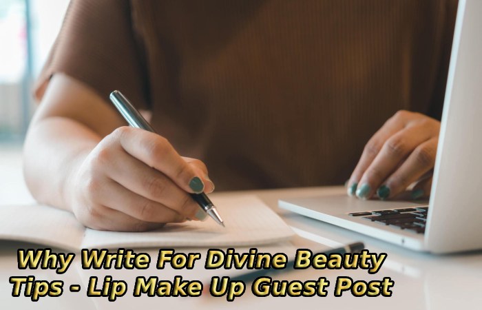 Why Write For Divine Beauty Tips - Lip Make Up Guest Post