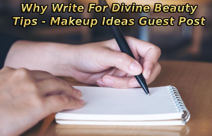 Why Write For Divine Beauty Tips - Makeup Ideas Guest Post