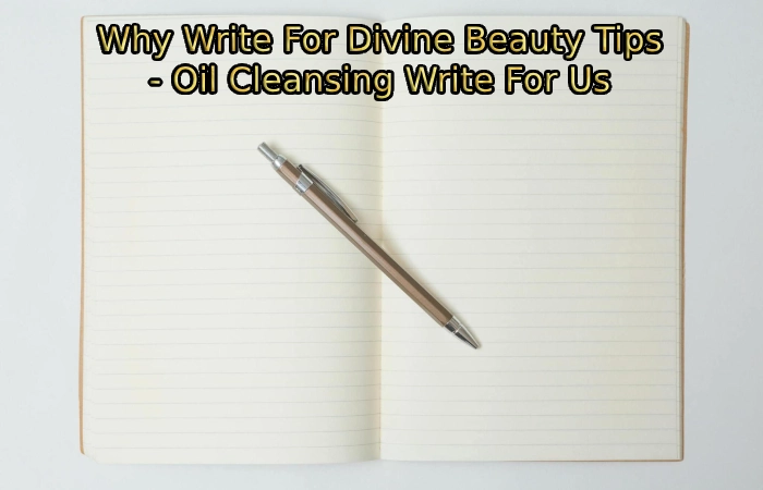 Why Write For Divine Beauty Tips - Oil Cleansing Write For Us