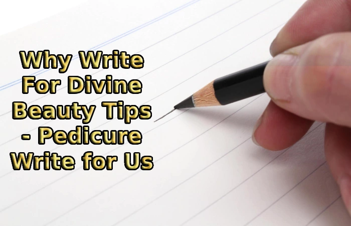Why Write For Divine Beauty Tips - Pedicure Write for Us