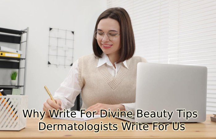 Why Write For Divine Beauty Tips -  Dermatologists Write For Us