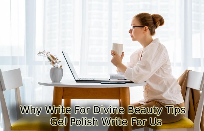 Why Write For Divine Beauty Tips –  Gel Polish Write For Us